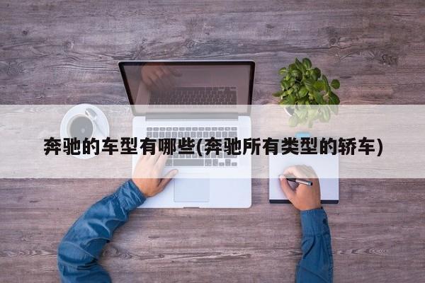 奔驰的车型有哪些(奔驰所有类型的轿车)