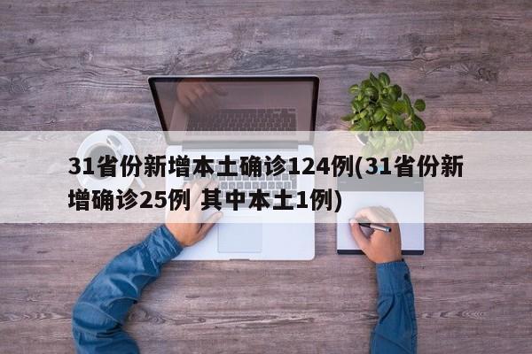 31省份新增本土确诊124例(31省份新增确诊25例 其中本土1例)