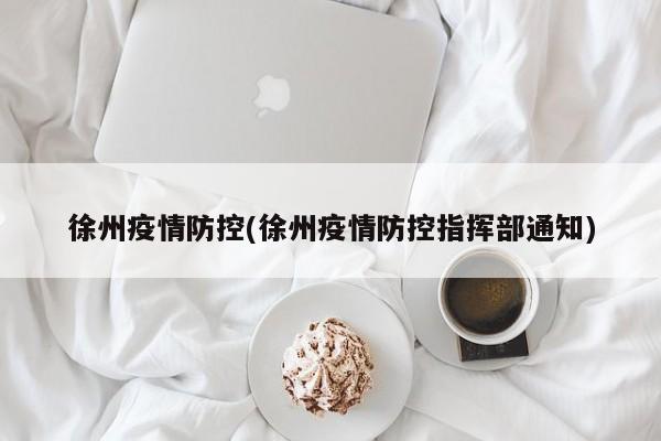 徐州疫情防控(徐州疫情防控指挥部通知)