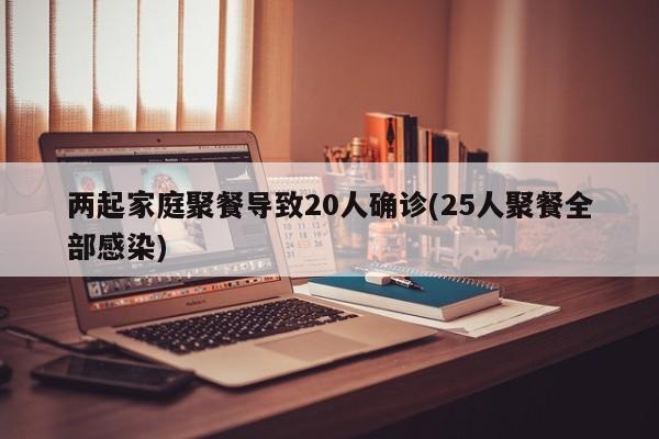 两起家庭聚餐导致20人确诊(25人聚餐全部感染)