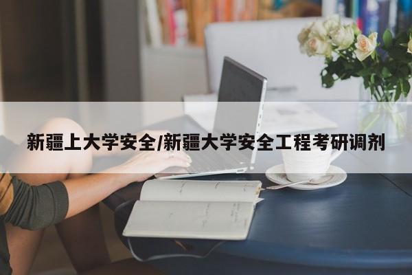 新疆上大学安全/新疆大学安全工程考研调剂