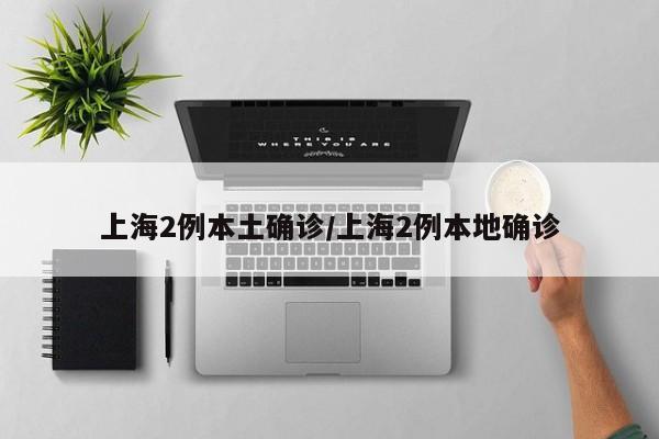上海2例本土确诊/上海2例本地确诊