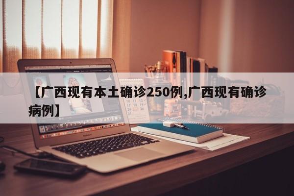 【广西现有本土确诊250例,广西现有确诊病例】