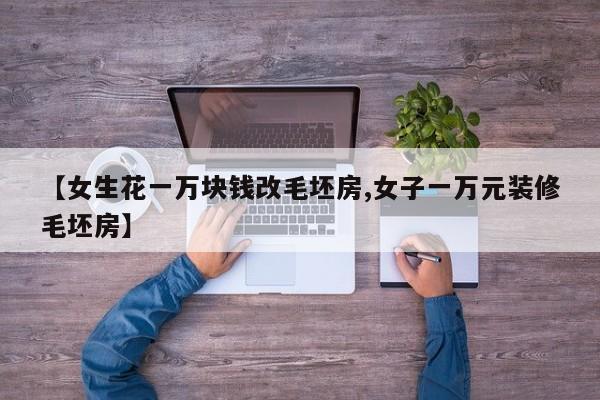 【女生花一万块钱改毛坯房,女子一万元装修毛坯房】