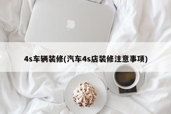 4s车辆装修(汽车4s店装修注意事项)