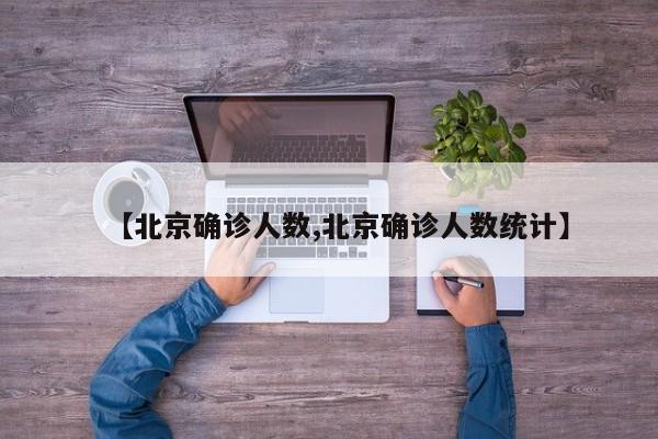 【北京确诊人数,北京确诊人数统计】