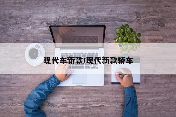 现代车新款/现代新款轿车