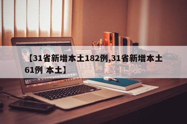 【31省新增本土182例,31省新增本土61例 本土】