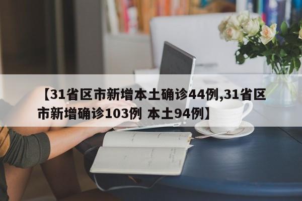 【31省区市新增本土确诊44例,31省区市新增确诊103例 本土94例】