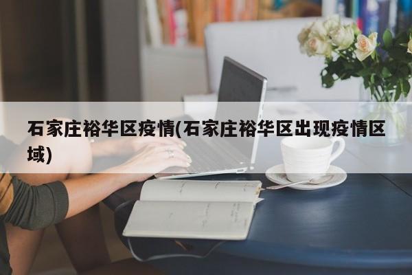 石家庄裕华区疫情(石家庄裕华区出现疫情区域)