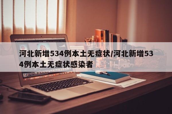 河北新增534例本土无症状/河北新增534例本土无症状感染者