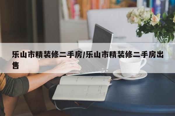 乐山市精装修二手房/乐山市精装修二手房出售