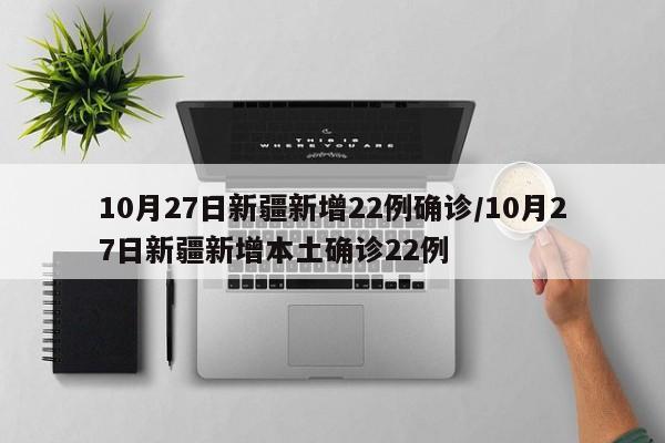 10月27日新疆新增22例确诊/10月27日新疆新增本土确诊22例