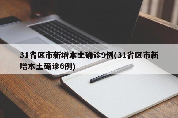 31省区市新增本土确诊9例(31省区市新增本土确诊6例)