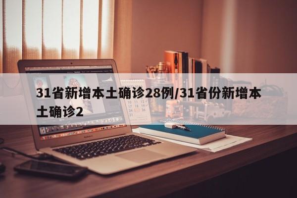 31省新增本土确诊28例/31省份新增本土确诊2