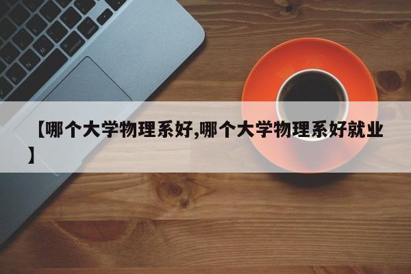 【哪个大学物理系好,哪个大学物理系好就业】