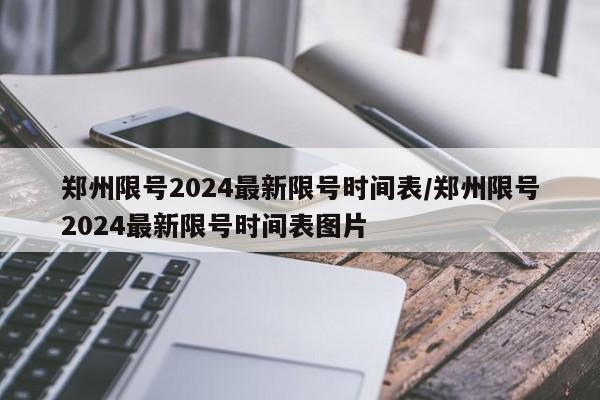 郑州限号2024最新限号时间表/郑州限号2024最新限号时间表图片