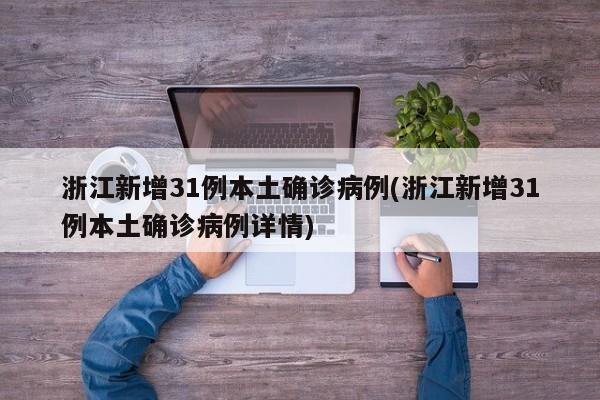 浙江新增31例本土确诊病例(浙江新增31例本土确诊病例详情)