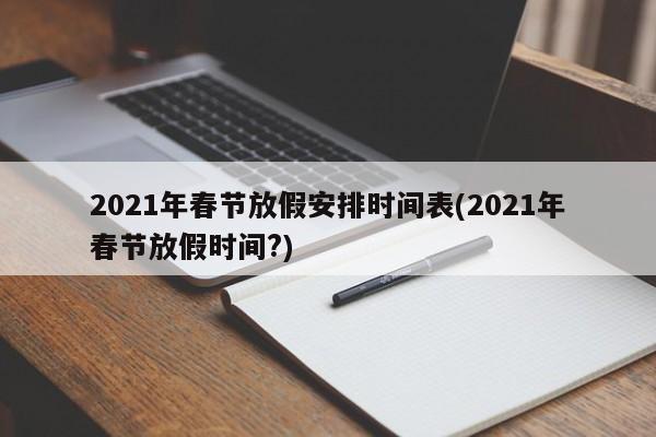 2021年春节放假安排时间表(2021年春节放假时间?)