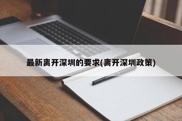 最新离开深圳的要求(离开深圳政策)