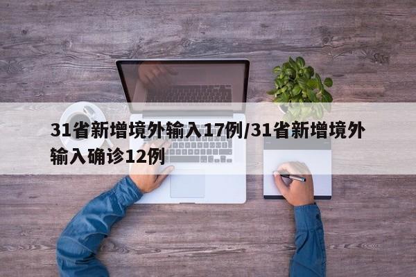 31省新增境外输入17例/31省新增境外输入确诊12例
