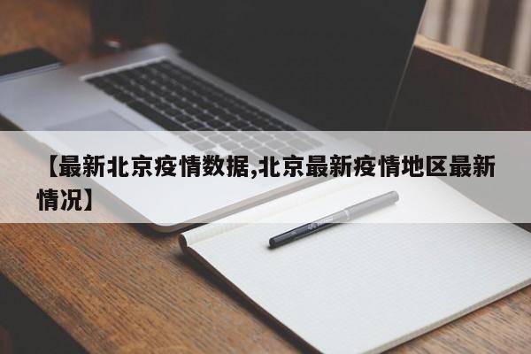 【最新北京疫情数据,北京最新疫情地区最新情况】