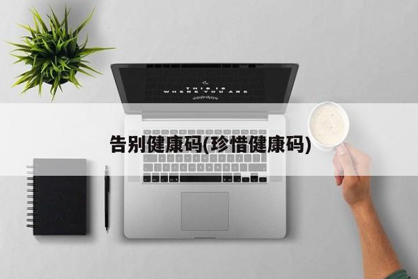 告别健康码(珍惜健康码)