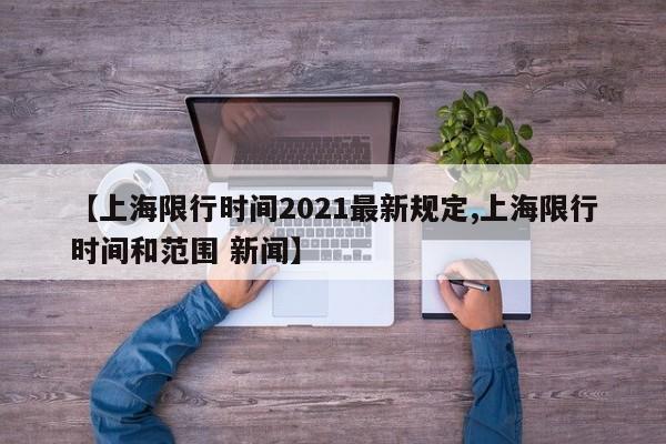 【上海限行时间2021最新规定,上海限行时间和范围 新闻】